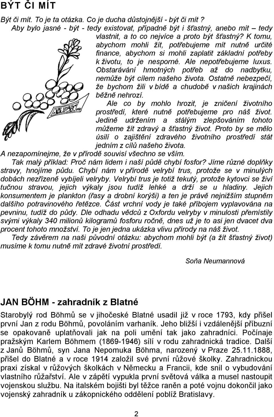 K tomu, abychom mohli žít, potřebujeme mít nutně určité finance, abychom si mohli zaplatit základní potřeby k životu, to je nesporné. Ale nepotřebujeme luxus.