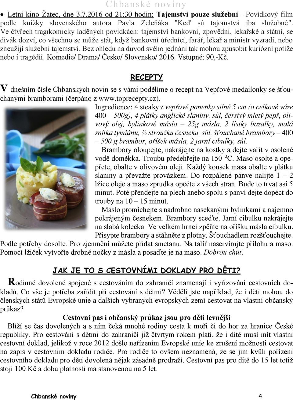 zneužijí služební tajemství. Bez ohledu na důvod svého jednání tak mohou způsobit kuriózní potíže nebo i tragédii. Komedie/ Drama/ Česko/ Slovensko/ 2016. Vstupné: 90,-Kč.