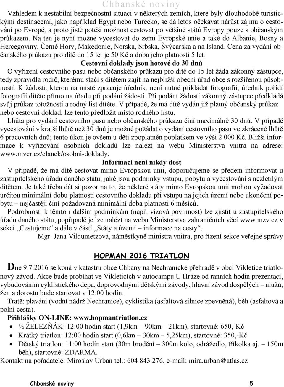 Na ten je nyní možné vycestovat do zemí Evropské unie a také do Albánie, Bosny a Hercegoviny, Černé Hory, Makedonie, Norska, Srbska, Švýcarska a na Island.