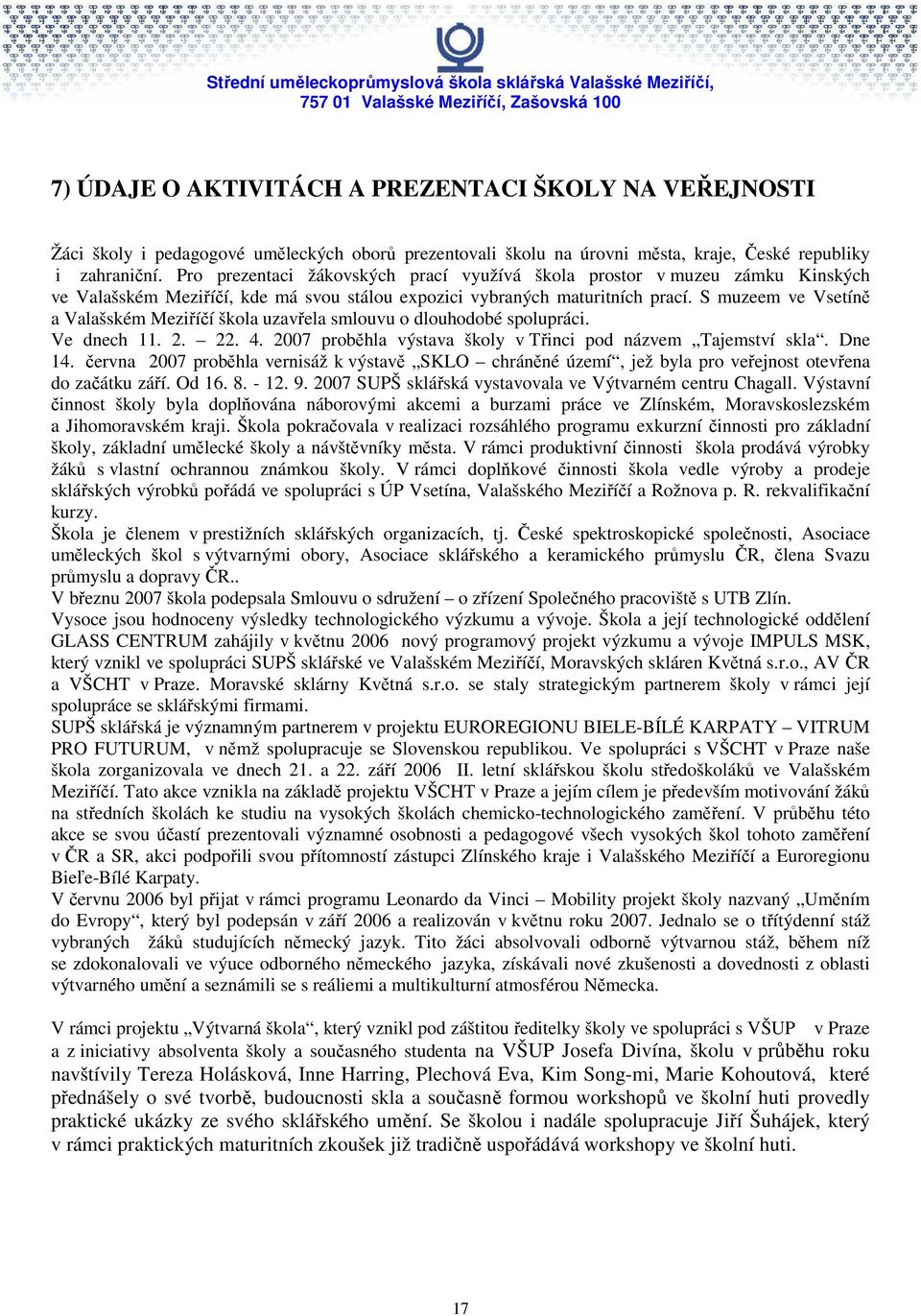 S muzeem ve Vsetíně a Valašském Meziříčí škola uzavřela smlouvu o dlouhodobé spolupráci. Ve dnech. 2. 22. 4. 2007 proběhla výstava školy v Třinci pod názvem Tajemství skla. Dne 4.