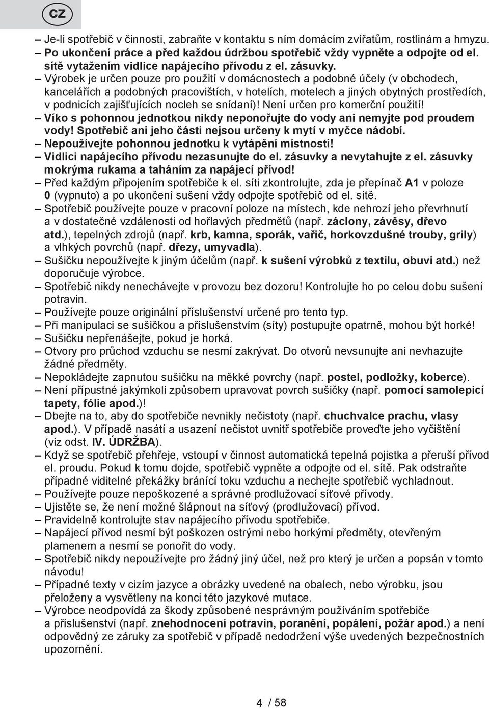 Výrobek je určen pouze pro použití v domácnostech a podobné účely (v obchodech, kancelářích a podobných pracovištích, v hotelích, motelech a jiných obytných prostředích, v podnicích zajišťujících
