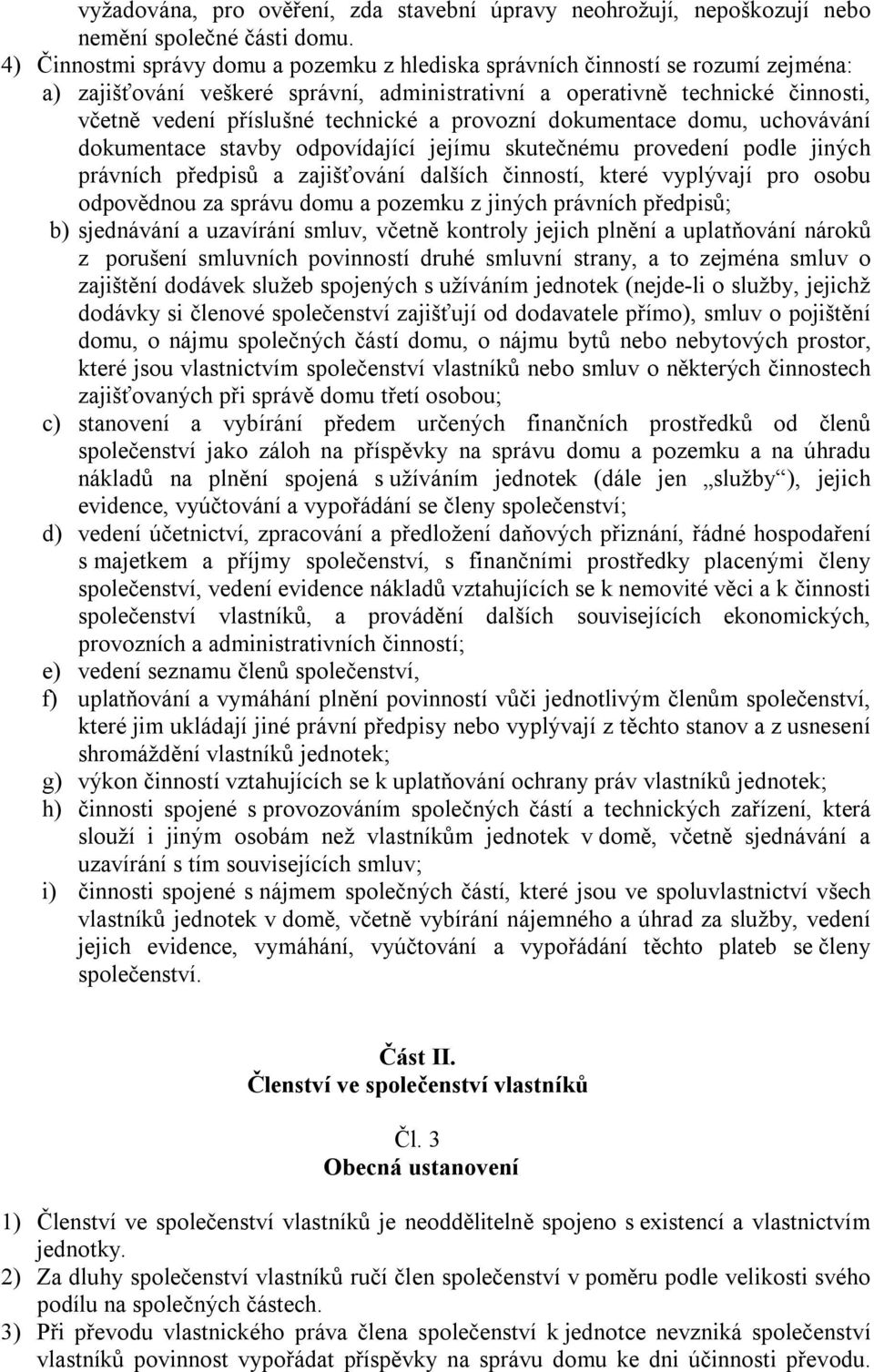 a provozní dokumentace domu, uchovávání dokumentace stavby odpovídající jejímu skutečnému provedení podle jiných právních předpisů a zajišťování dalších činností, které vyplývají pro osobu odpovědnou