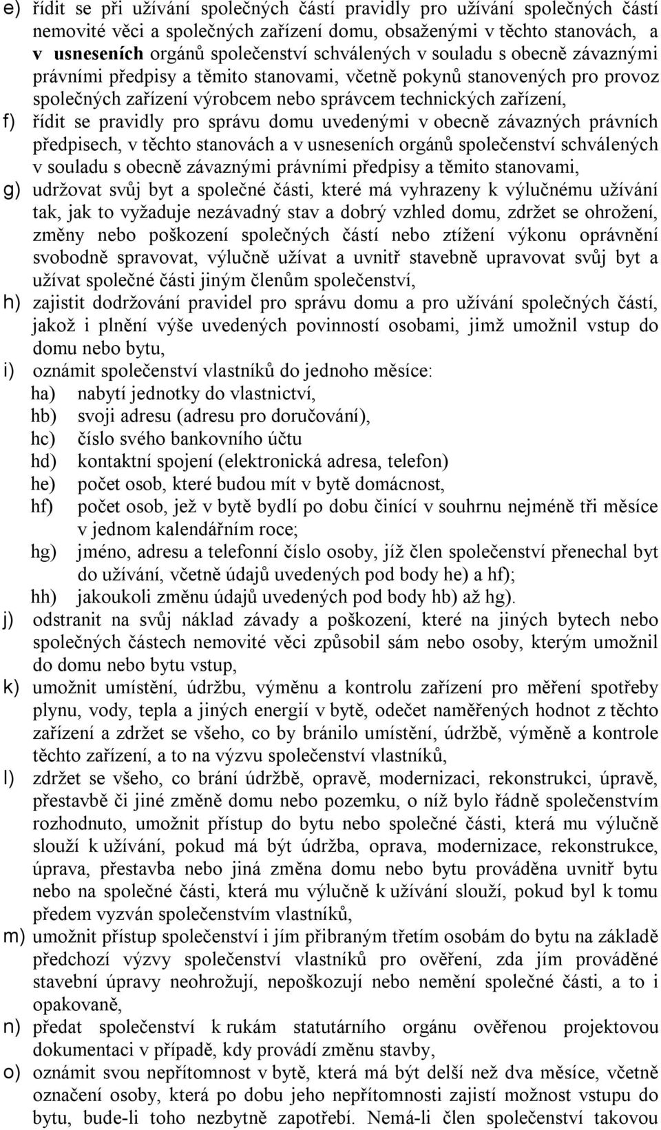 správu domu uvedenými v obecně závazných právních předpisech, v těchto stanovách a v usneseních orgánů společenství schválených v souladu s obecně závaznými právními předpisy a těmito stanovami, g)