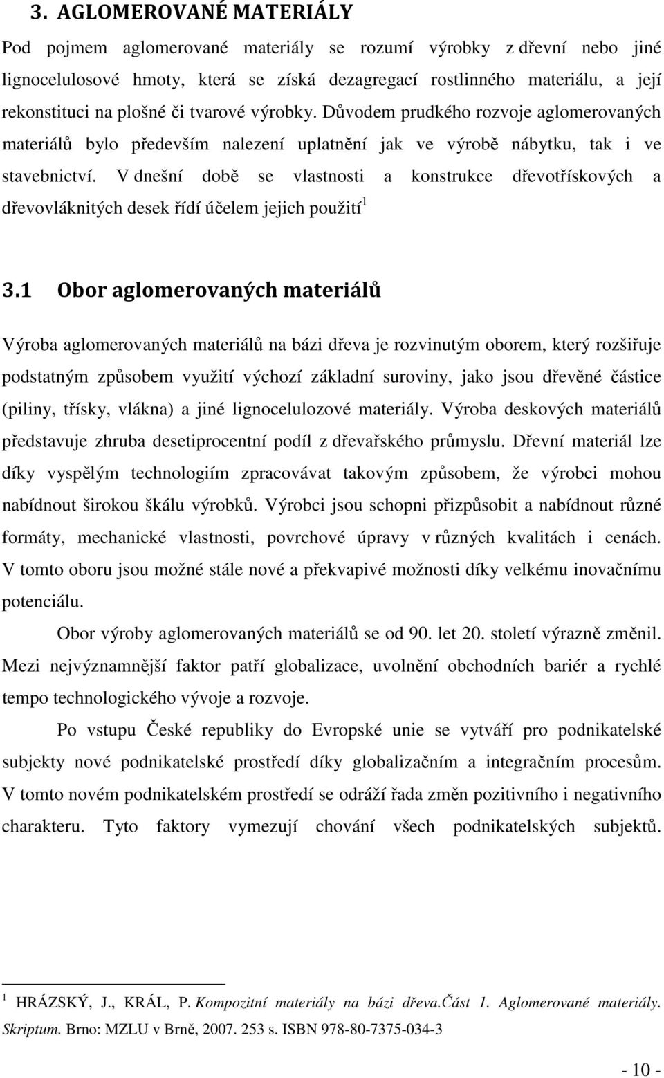 V dnešní době se vlastnosti a konstrukce dřevotřískových a dřevovláknitých desek řídí účelem jejich použití 1 3.