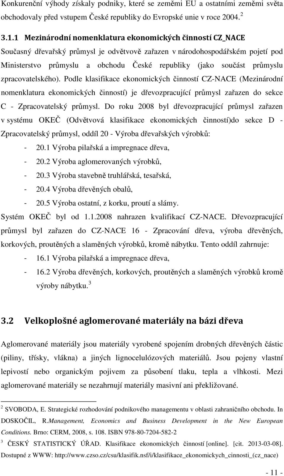 průmyslu zpracovatelského). Podle klasifikace ekonomických činností CZ-NACE (Mezinárodní nomenklatura ekonomických činností) je dřevozpracující průmysl zařazen do sekce C - Zpracovatelský průmysl.