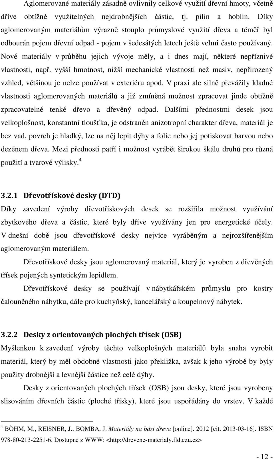 Nové materiály v průběhu jejich vývoje měly, a i dnes mají, některé nepříznivé vlastnosti, např.