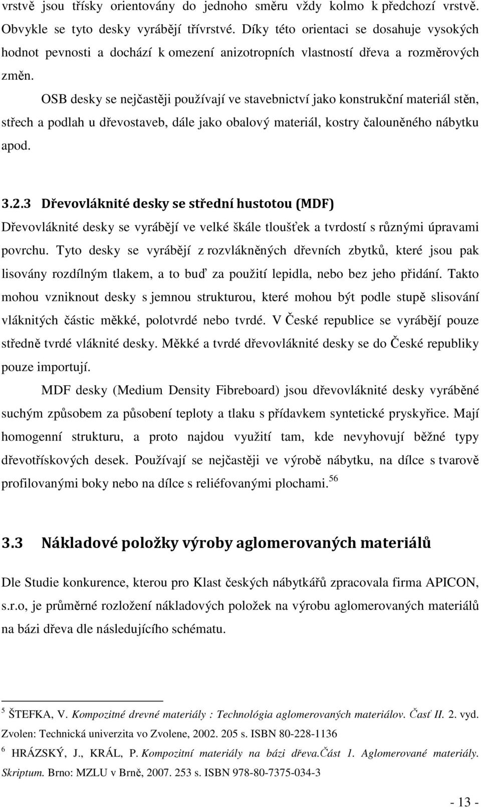 OSB desky se nejčastěji používají ve stavebnictví jako konstrukční materiál stěn, střech a podlah u dřevostaveb, dále jako obalový materiál, kostry čalouněného nábytku apod. 3.2.