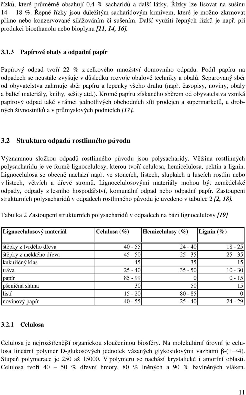 při produkci bioethanolu nebo bioplynu [11, 14, 16]. 3.1.3 Papírové obaly a odpadní papír Papírový odpad tvoří 22 % z celkového množství domovního odpadu.