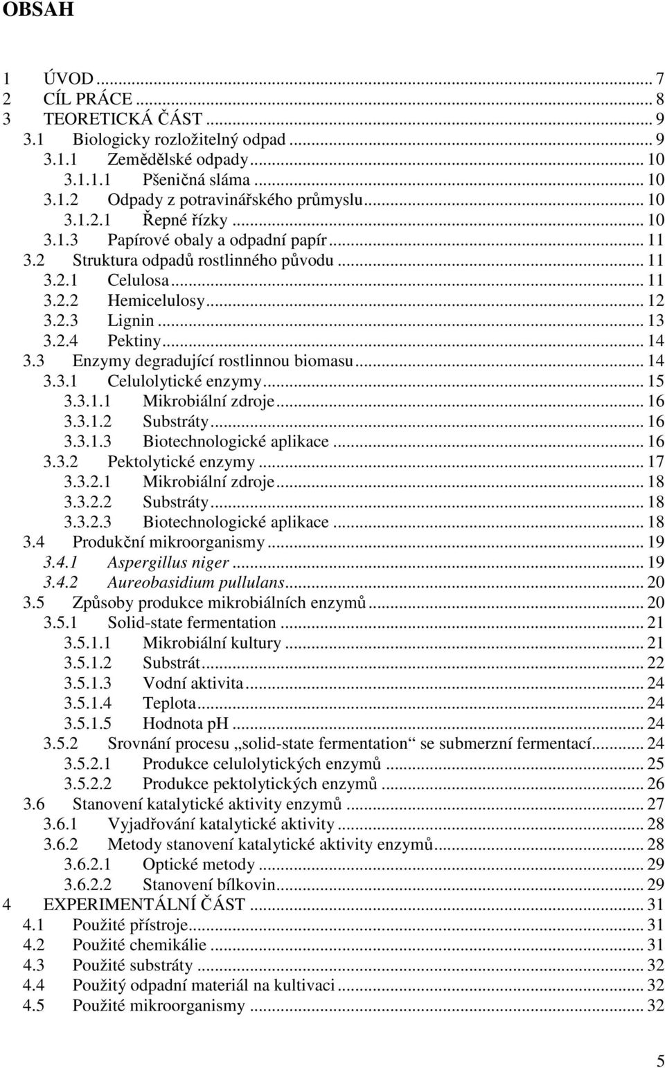 .. 14 3.3 Enzymy degradující rostlinnou biomasu... 14 3.3.1 Celulolytické enzymy... 15 3.3.1.1 Mikrobiální zdroje... 16 3.3.1.2 Substráty... 16 3.3.1.3 Biotechnologické aplikace... 16 3.3.2 Pektolytické enzymy.