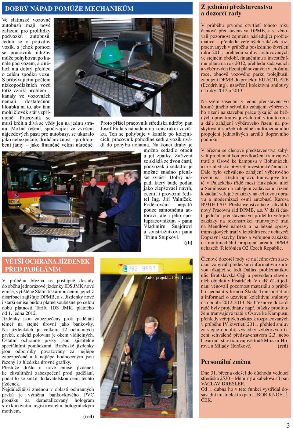 S přibývajícím počtem nízkopodlažních vozů totiž vznikl problém kanály ve vozovnách nemají dostatečnou hloubku na to, aby tam mohl člověk stát vzpřímeně.