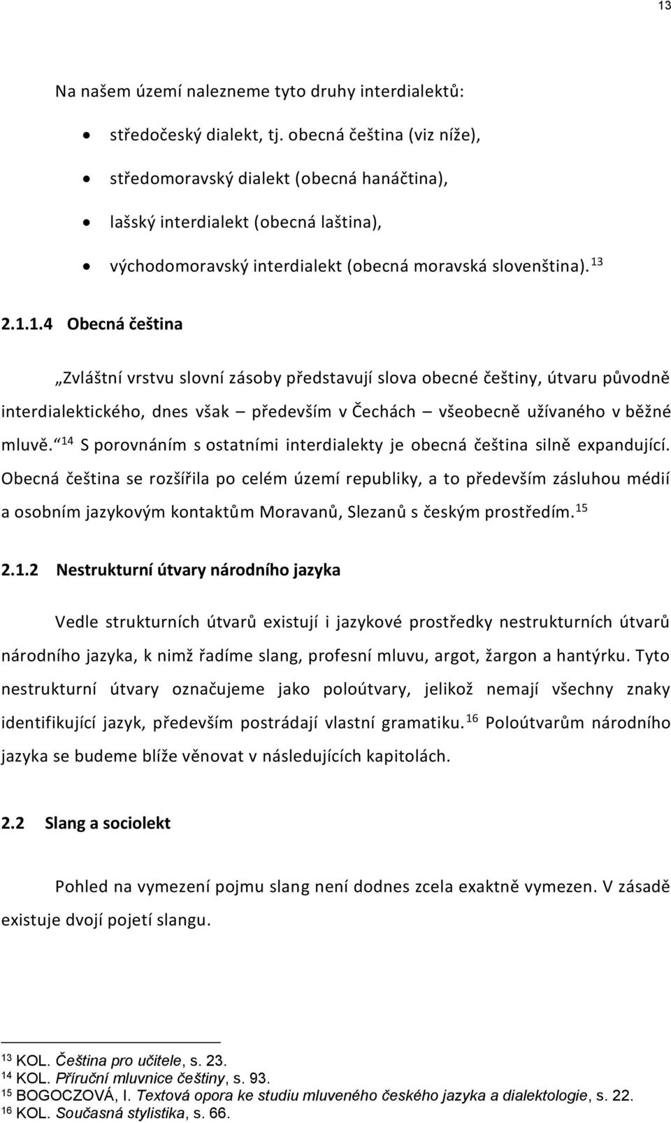 2.1.1.4 Obecná čeština Zvláštní vrstvu slovní zásoby představují slova obecné češtiny, útvaru původně interdialektického, dnes však především v Čechách všeobecně užívaného v běžné mluvě.