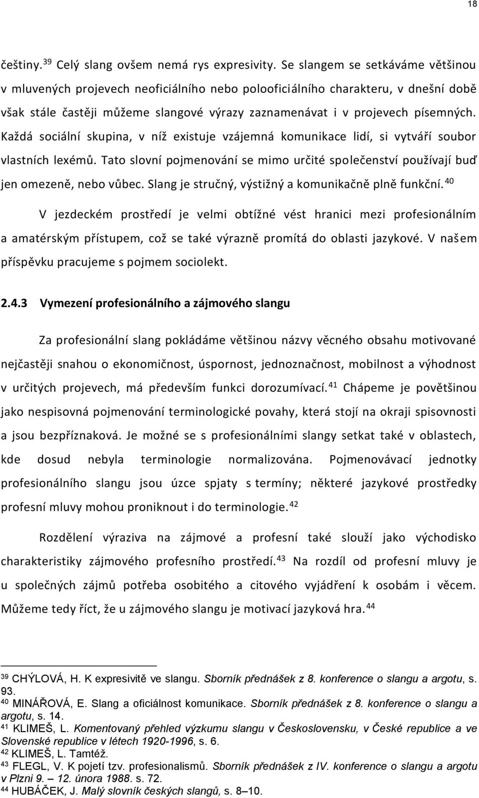Každá sociální skupina, v níž existuje vzájemná komunikace lidí, si vytváří soubor vlastních lexémů. Tato slovní pojmenování se mimo určité společenství používají buď jen omezeně, nebo vůbec.