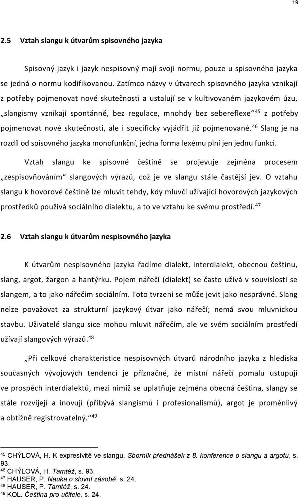 sebereflexe 45 z potřeby pojmenovat nové skutečnosti, ale i specificky vyjádřit již pojmenované. 46 Slang je na rozdíl od spisovného jazyka monofunkční, jedna forma lexému plní jen jednu funkci.