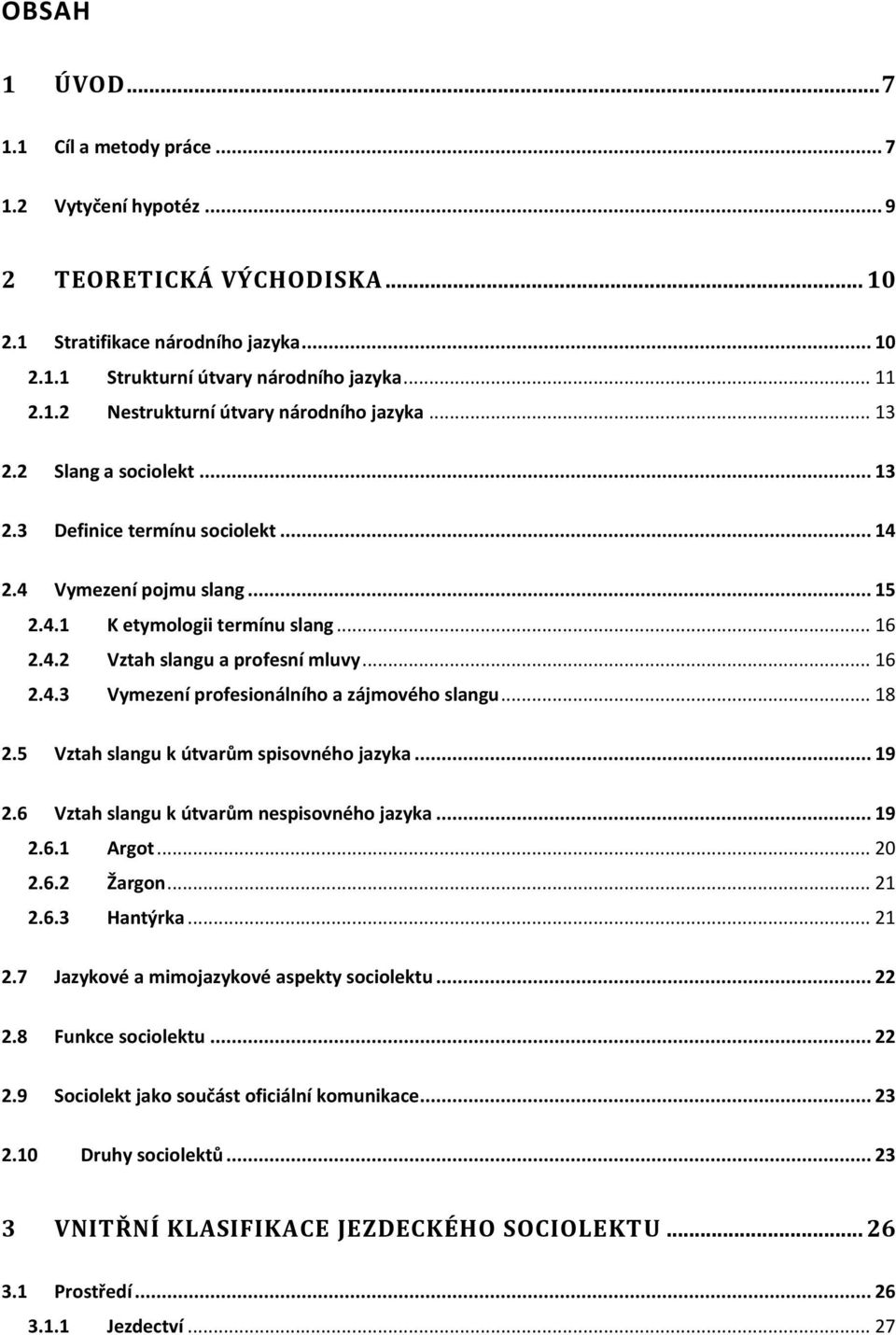 .. 18 2.5 Vztah slangu k útvarům spisovného jazyka... 19 2.6 Vztah slangu k útvarům nespisovného jazyka... 19 2.6.1 Argot... 20 2.6.2 Žargon... 21 2.6.3 Hantýrka... 21 2.7 Jazykové a mimojazykové aspekty sociolektu.