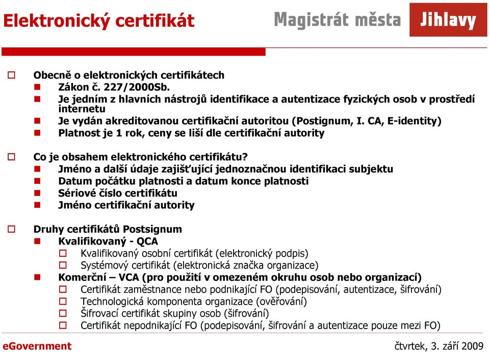 CA, E-identity) Platnost je 1 rok, ceny se liší dle certifikační autority Co je obsahem elektronického certifikátu?