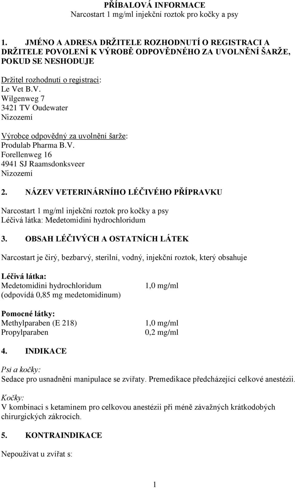 V. Forellenweg 16 4941 SJ Raamsdonksveer Nizozemí 2. NÁZEV VETERINÁRNÍHO LÉČIVÉHO PŘÍPRAVKU Narcostart 1 mg/ml injekční roztok pro kočky a psy Léčivá látka: Medetomidini hydrochloridum 3.