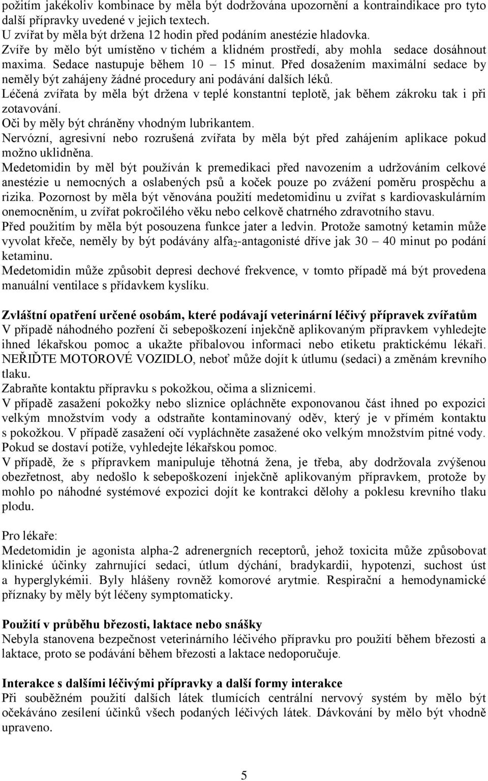 Před dosažením maximální sedace by neměly být zahájeny žádné procedury ani podávání dalších léků. Léčená zvířata by měla být držena v teplé konstantní teplotě, jak během zákroku tak i při zotavování.