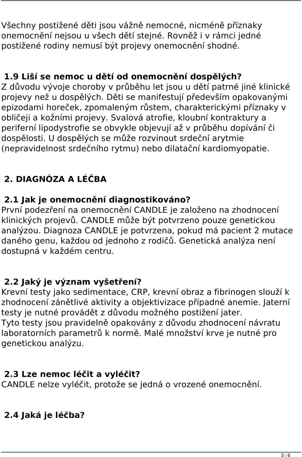 Děti se manifestují především opakovanými epizodami horeček, zpomaleným růstem, charakterickými příznaky v obličeji a kožními projevy.