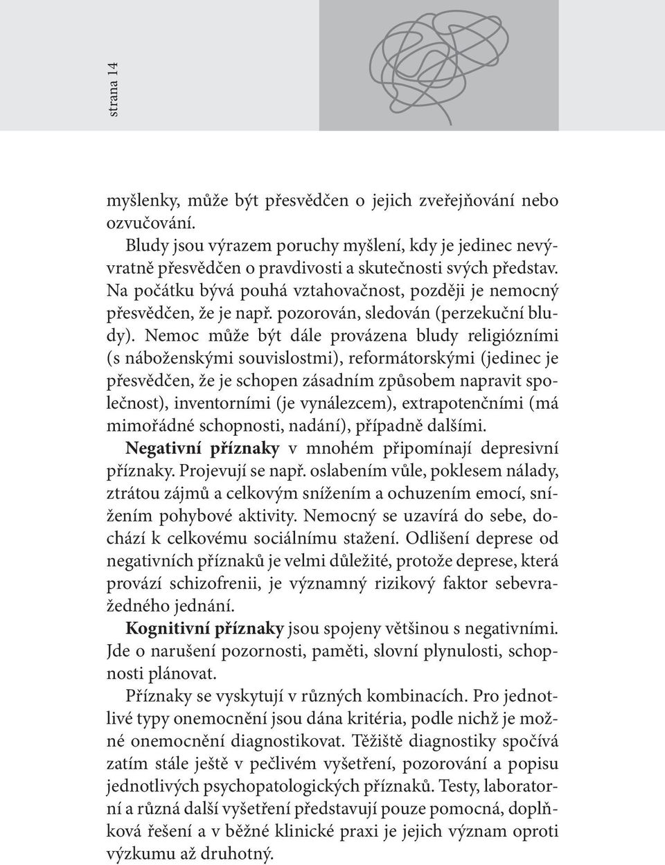 Nemoc může být dále provázena bludy religiózními (s náboženskými souvislostmi), reformátorskými (jedinec je přesvědčen, že je schopen zásadním způsobem napravit společnost), inventorními (je