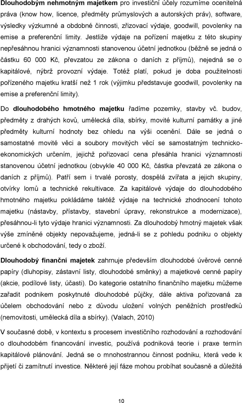 Jestliže výdaje na pořízení majetku z této skupiny nepřesáhnou hranici významnosti stanovenou účetní jednotkou (běžně se jedná o částku 60 000 Kč, převzatou ze zákona o daních z příjmů), nejedná se o