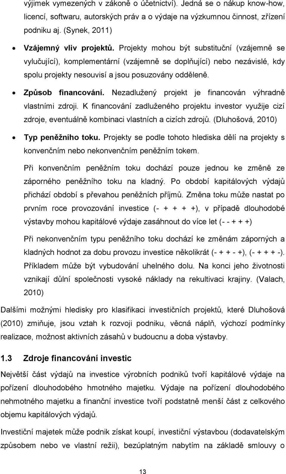 Nezadlužený projekt je financován výhradně vlastními zdroji. K financování zadluženého projektu investor využije cizí zdroje, eventuálně kombinaci vlastních a cizích zdrojů.