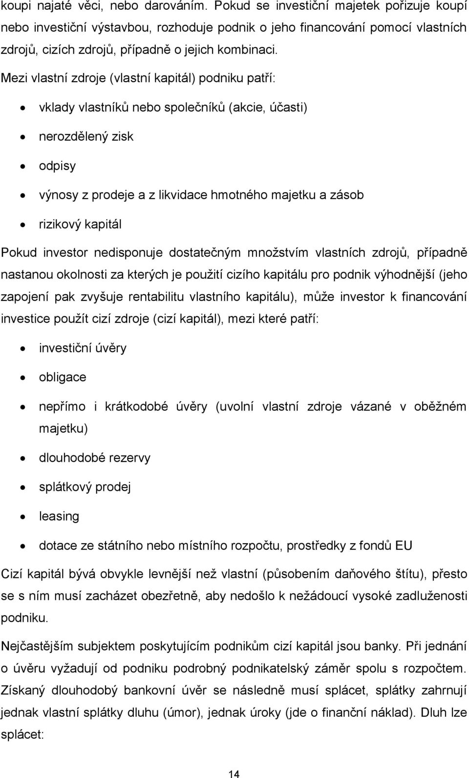 Mezi vlastní zdroje (vlastní kapitál) podniku patří: vklady vlastníků nebo společníků (akcie, účasti) nerozdělený zisk odpisy výnosy z prodeje a z likvidace hmotného majetku a zásob rizikový kapitál