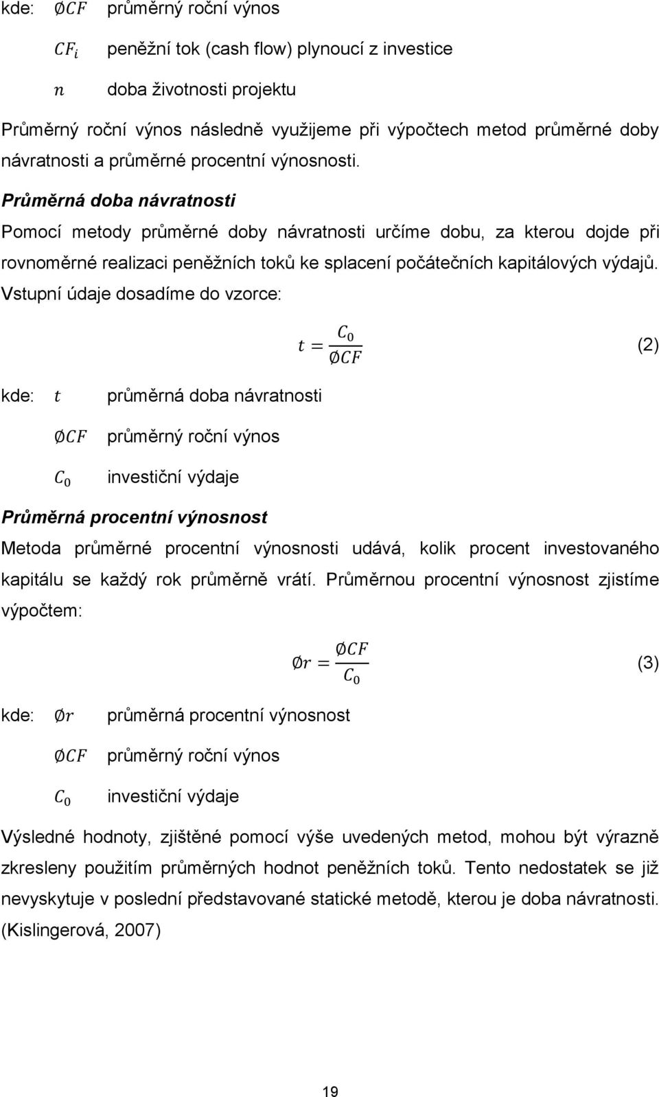 Průměrná doba návratnosti Pomocí metody průměrné doby návratnosti určíme dobu, za kterou dojde při rovnoměrné realizaci peněžních toků ke splacení počátečních kapitálových výdajů.