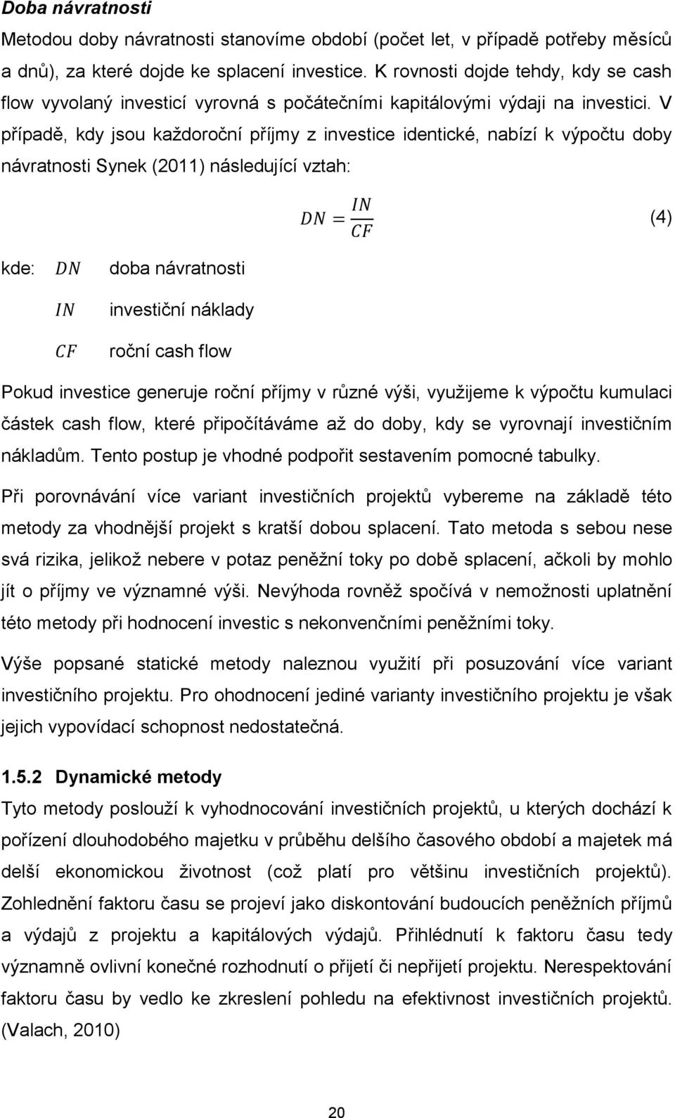 V případě, kdy jsou každoroční příjmy z investice identické, nabízí k výpočtu doby návratnosti Synek (2011) následující vztah: (4) kde: doba návratnosti investiční náklady roční cash flow Pokud