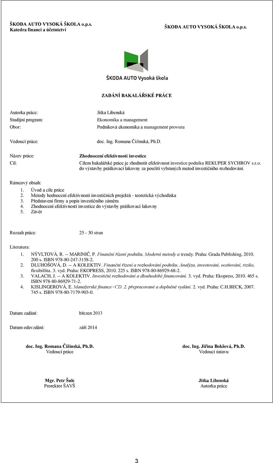 Rámcový obsah: 1. Úvod a cíle práce 2. Metody hodnocení efektivnosti investičních projektů - teoretická východiska 3. Představení firmy a popis investičního záměru 4.