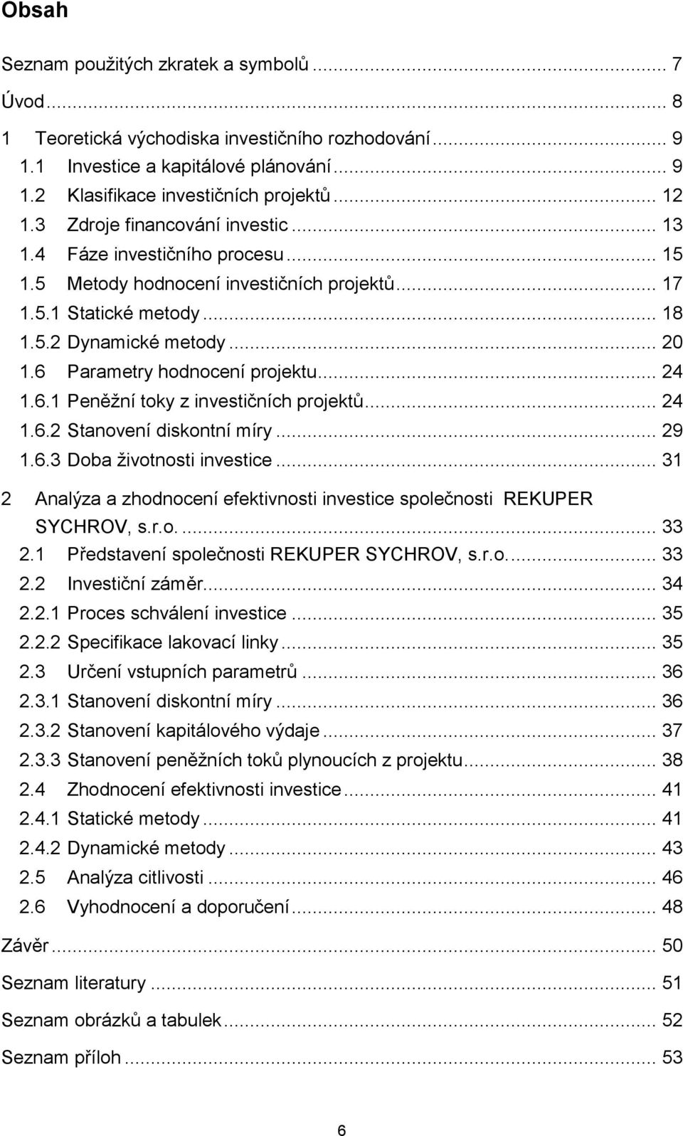 6 Parametry hodnocení projektu... 24 1.6.1 Peněžní toky z investičních projektů... 24 1.6.2 Stanovení diskontní míry... 29 1.6.3 Doba životnosti investice.
