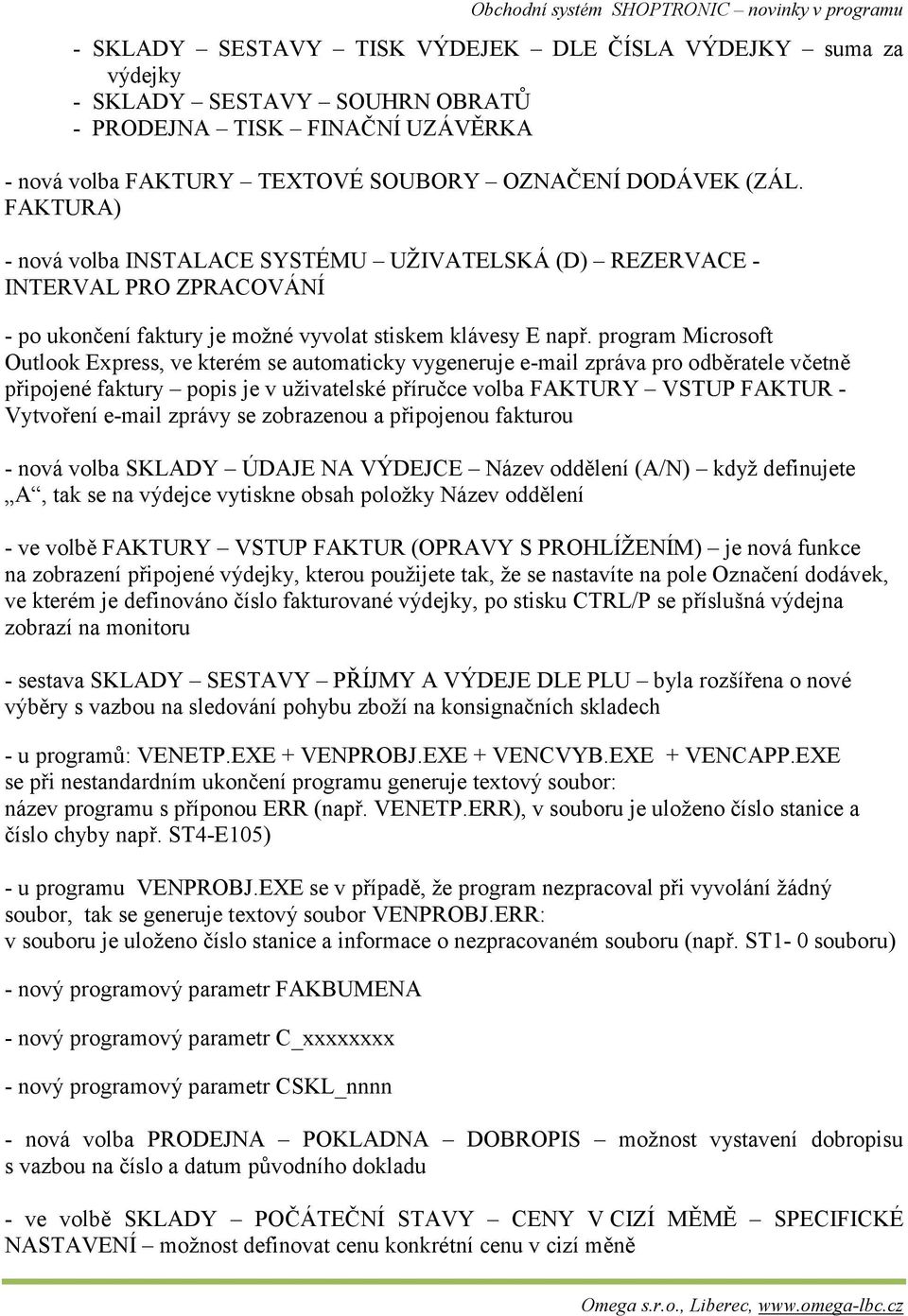 program Microsoft Outlook Express, ve kterém se automaticky vygeneruje e-mail zpráva pro odběratele včetně připojené faktury popis je v uživatelské příručce volba FAKTURY VSTUP FAKTUR - Vytvoření