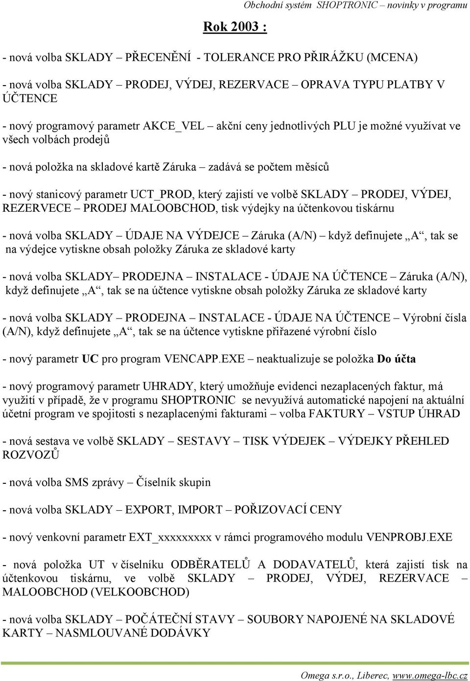 UCT_PROD, který zajistí ve volbě SKLADY PRODEJ, VÝDEJ, REZERVECE PRODEJ MALOOBCHOD, tisk výdejky na účtenkovou tiskárnu - nová volba SKLADY ÚDAJE NA VÝDEJCE Záruka (A/N) když definujete A, tak se na