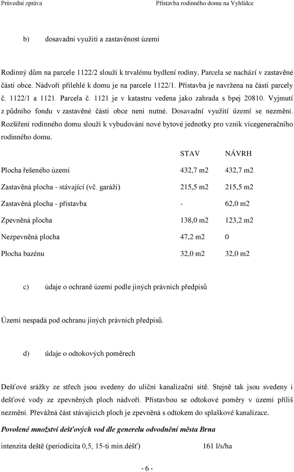 Dosavadní využití území se nezmění. Rozšíření rodinného domu slouží k vybudování nové bytové jednotky pro vznik vícegeneračního rodinného domu.