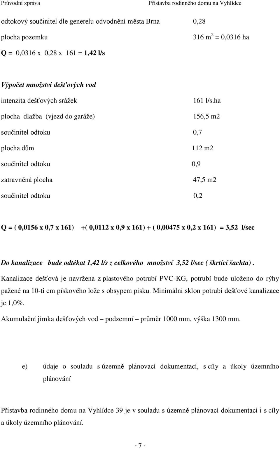 ha 156,5 m2 součinitel odtoku 0,7 plocha dům 112 m2 součinitel odtoku 0,9 zatravněná plocha 47,5 m2 součinitel odtoku 0,2 Q = ( 0,0156 x 0,7 x 161) +( 0,0112 x 0,9 x 161) + ( 0,00475 x 0,2 x 161) =