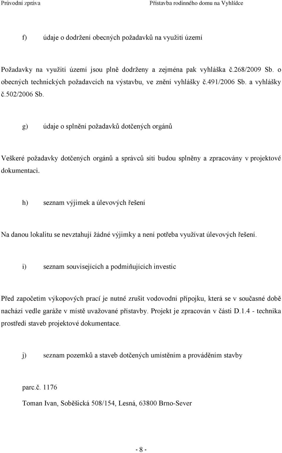 g) údaje o splnění požadavků dotčených orgánů Veškeré požadavky dotčených orgánů a správců sítí budou splněny a zpracovány v projektové dokumentaci.