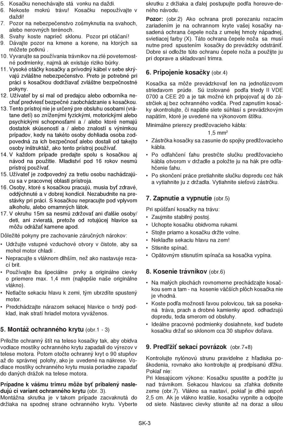 Vyvarujte sa používania trávnikov na zlé poveternostné podmienky, najmä ak existuje riziko búrky. 11. Vysoké otáčky kosačky a prívodný kábel v sebe skrývajú zvláštne nebezpečenstvo.