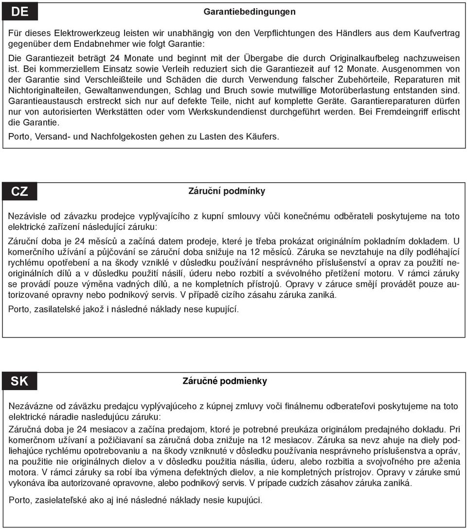 Ausgenommen von der Garantie sind Verschleißteile und Schäden die durch Verwendung falscher Zubehörteile, Reparaturen mit Nichtoriginalteilen, Gewaltanwendungen, Schlag und Bruch sowie mutwillige