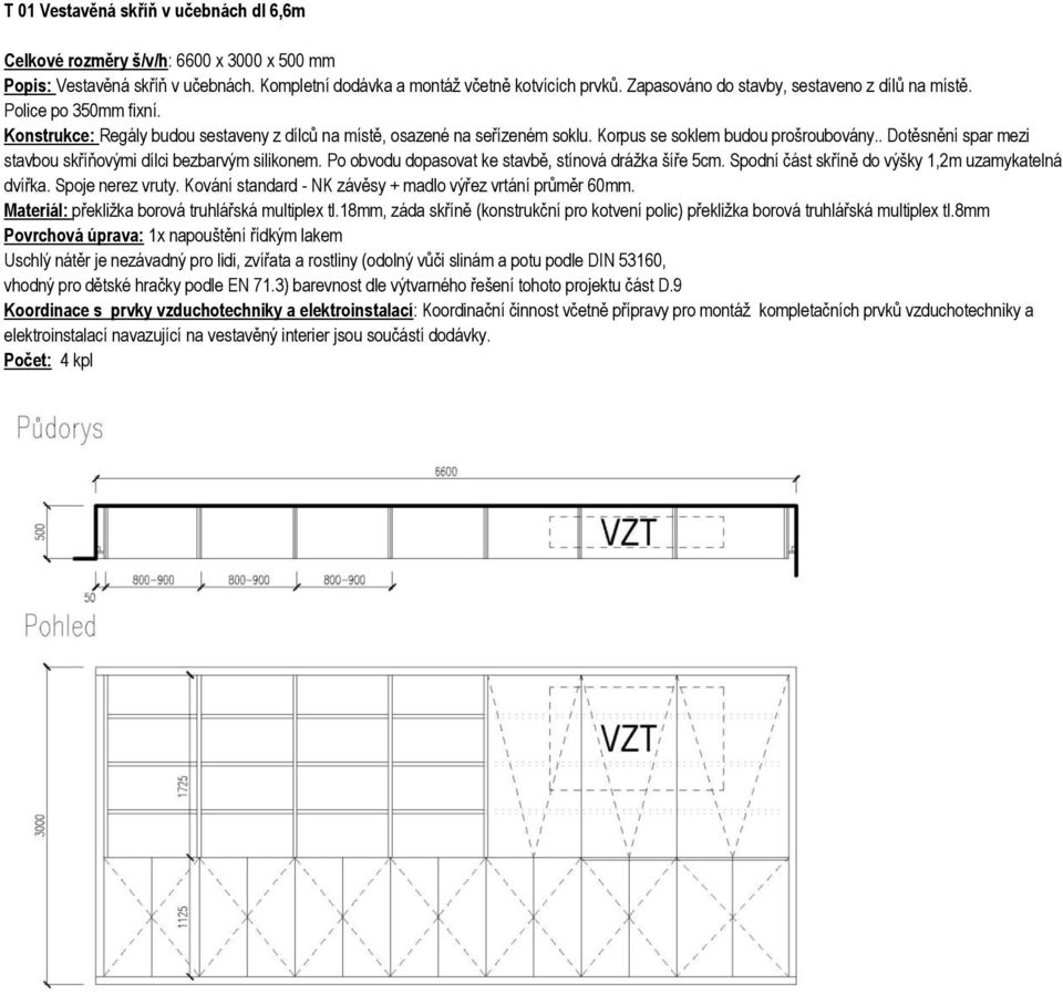 . Dotěsnění spar mezi stavbou skříňovými dílci bezbarvým silikonem. Po obvodu dopasovat ke stavbě, stínová drážka šíře 5cm. Spodní část skříně do výšky 1,2m uzamykatelná dvířka. Spoje nerez vruty.