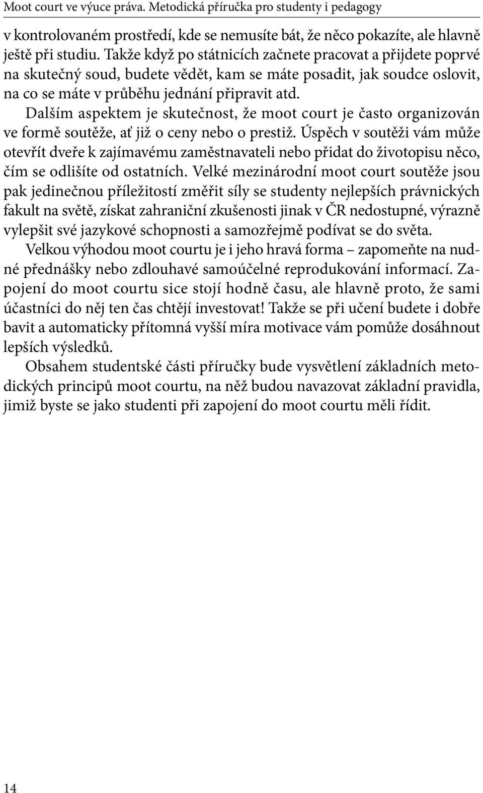 Dalším aspektem je skutečnost, že moot court je často organizován ve formě soutěže, ať již o ceny nebo o prestiž.