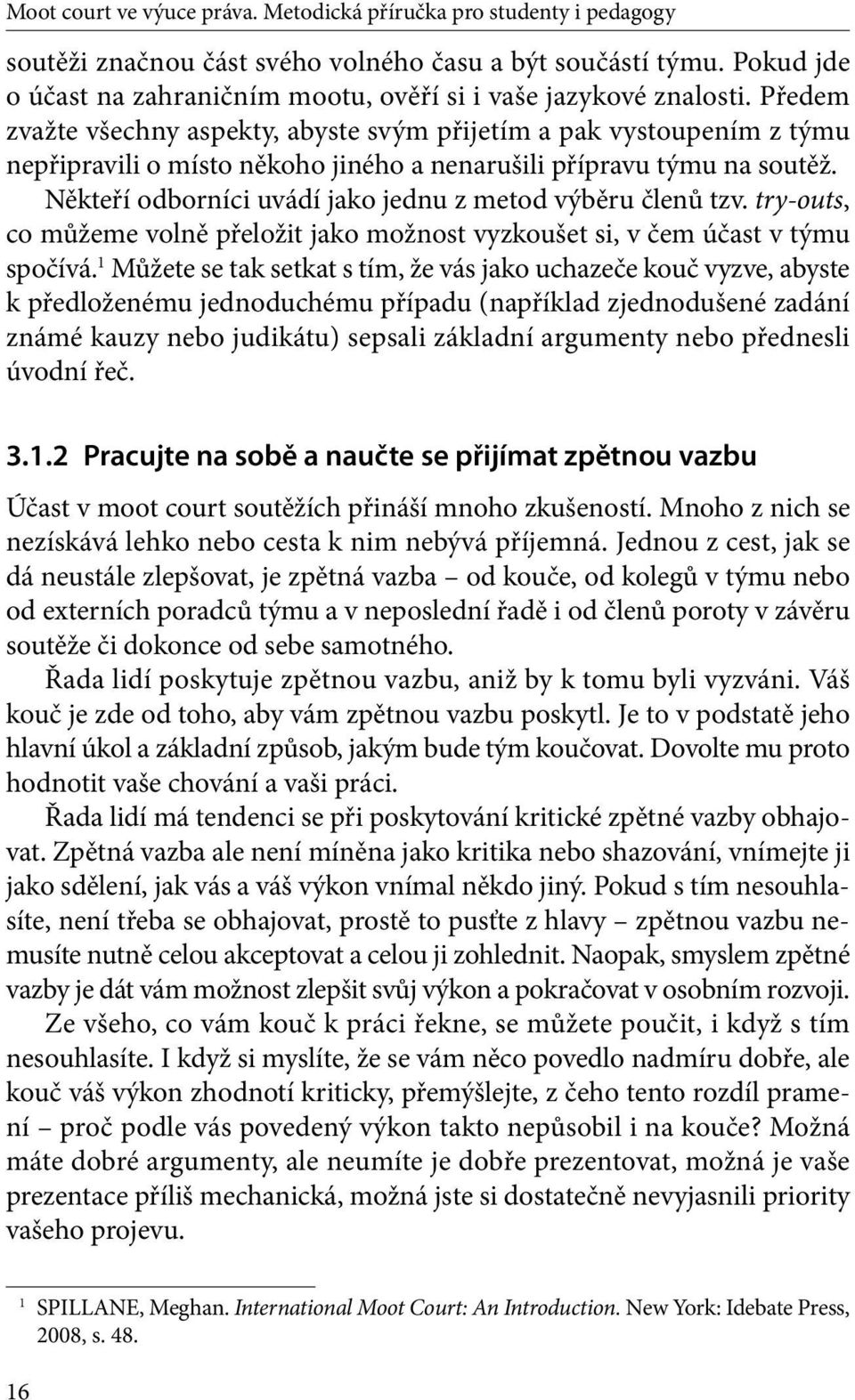 Předem zvažte všechny aspekty, abyste svým přijetím a pak vystoupením z týmu nepřipravili o místo někoho jiného a nenarušili přípravu týmu na soutěž.