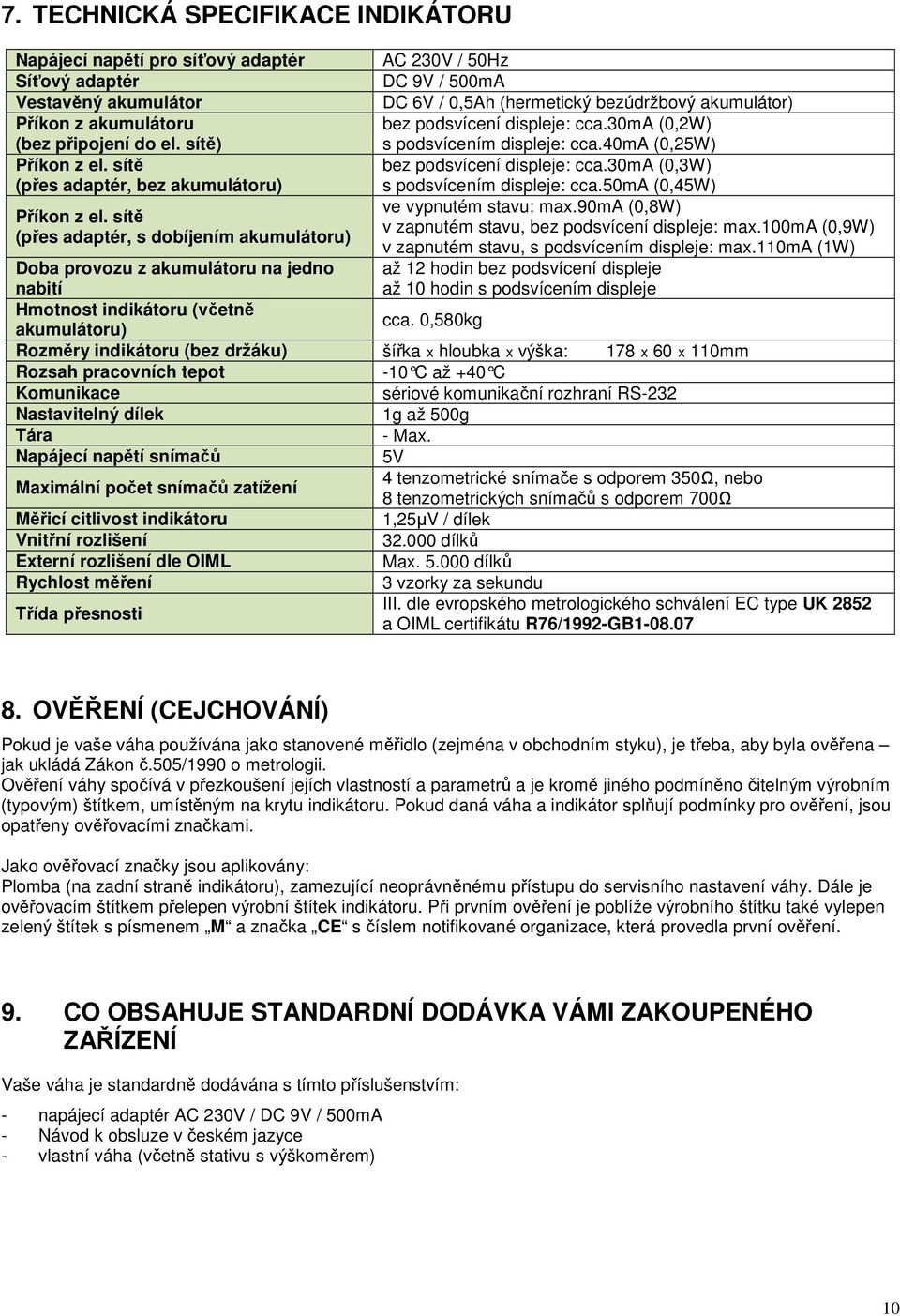 sítě (přes adaptér, bez akumulátoru) bez podsvícení displeje: cca.30ma (0,3W) s podsvícením displeje: cca.50ma (0,45W) ve vypnutém stavu: max.90ma (0,8W) Příkon z el.