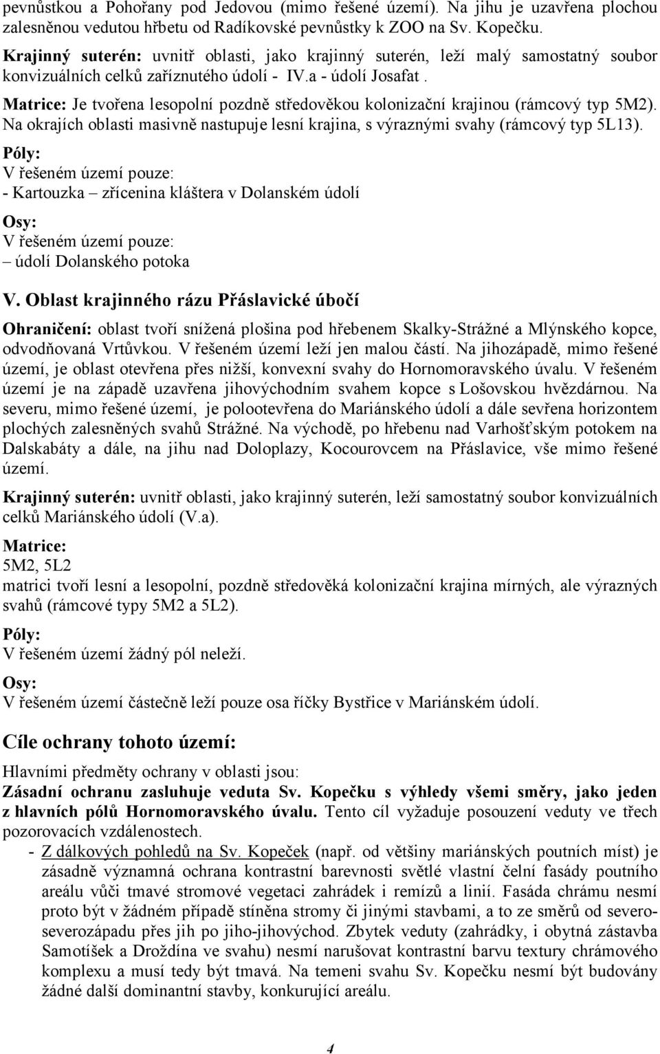 Matrice: Je tvořena lesopolní pozdně středověkou kolonizační krajinou (rámcový typ 5M2). Na okrajích oblasti masivně nastupuje lesní krajina, s výraznými svahy (rámcový typ 5L13).