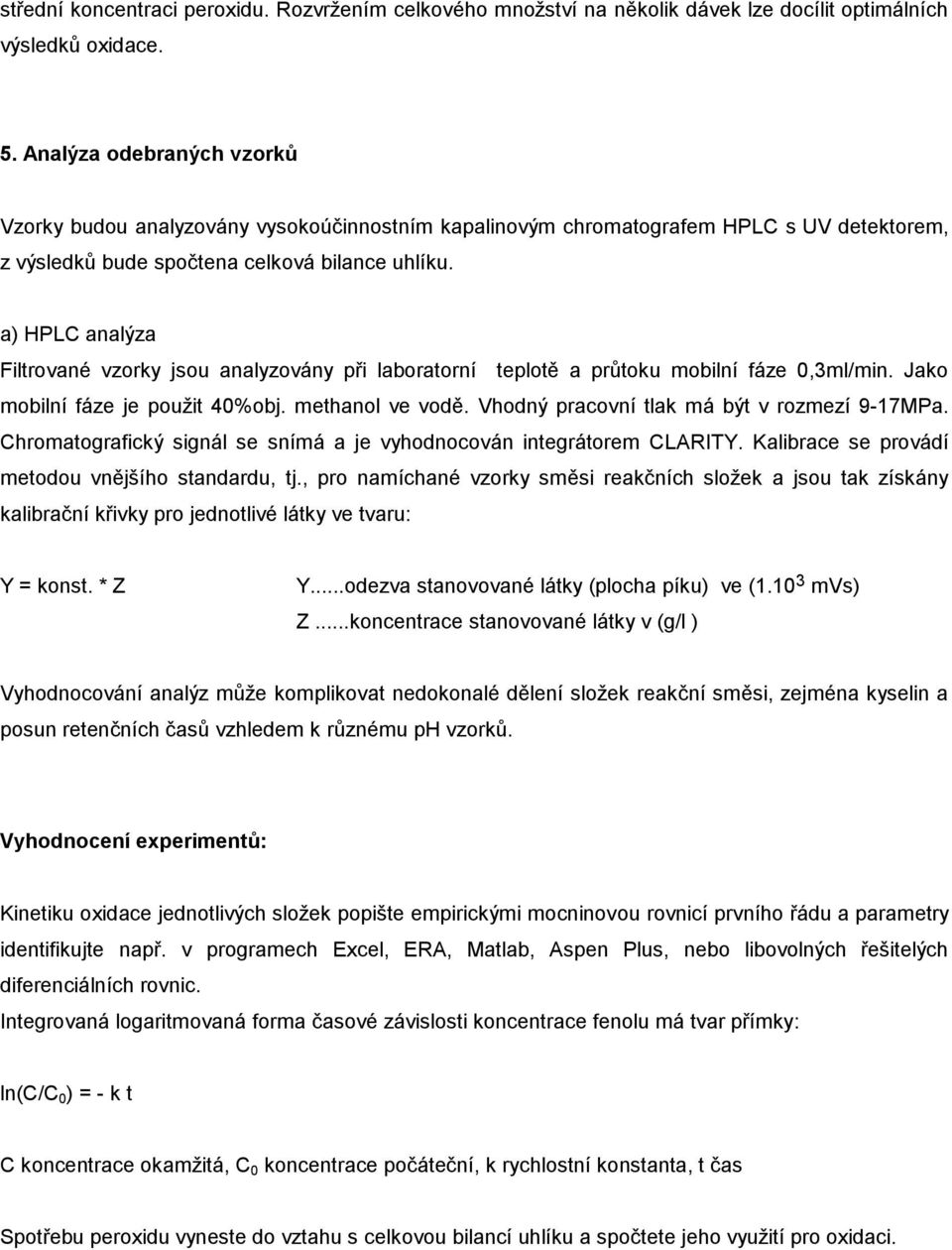 a) HPLC analýza Filtrované vzorky jsou analyzovány při laboratorní teplotě a průtoku mobilní fáze 0,3ml/min. Jako mobilní fáze je použit 40%obj. methanol ve vodě.