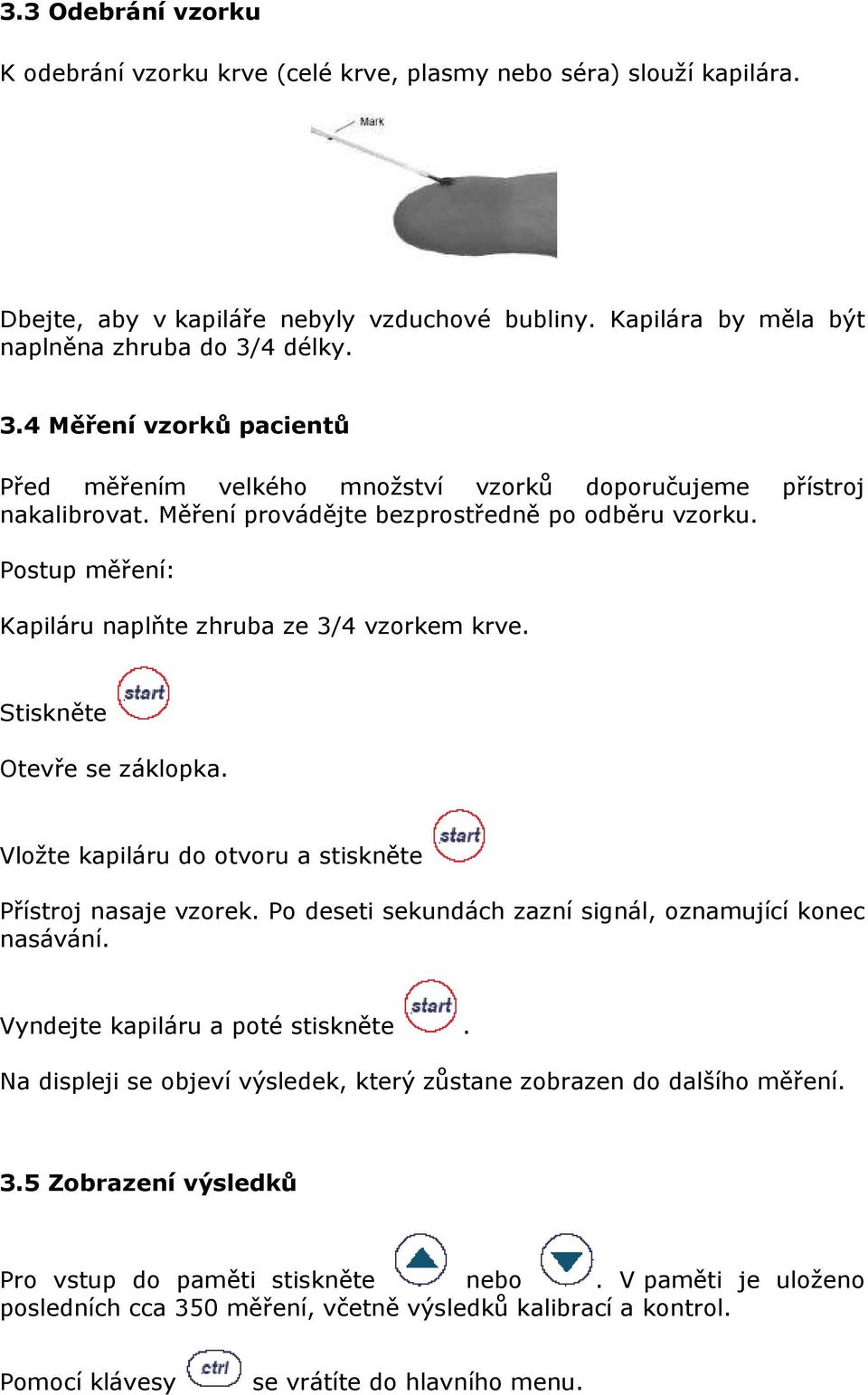 Postup měření: Kapiláru naplňte zhruba ze 3/4 vzorkem krve. Stiskněte Otevře se záklopka. Vložte kapiláru do otvoru a stiskněte Přístroj nasaje vzorek.