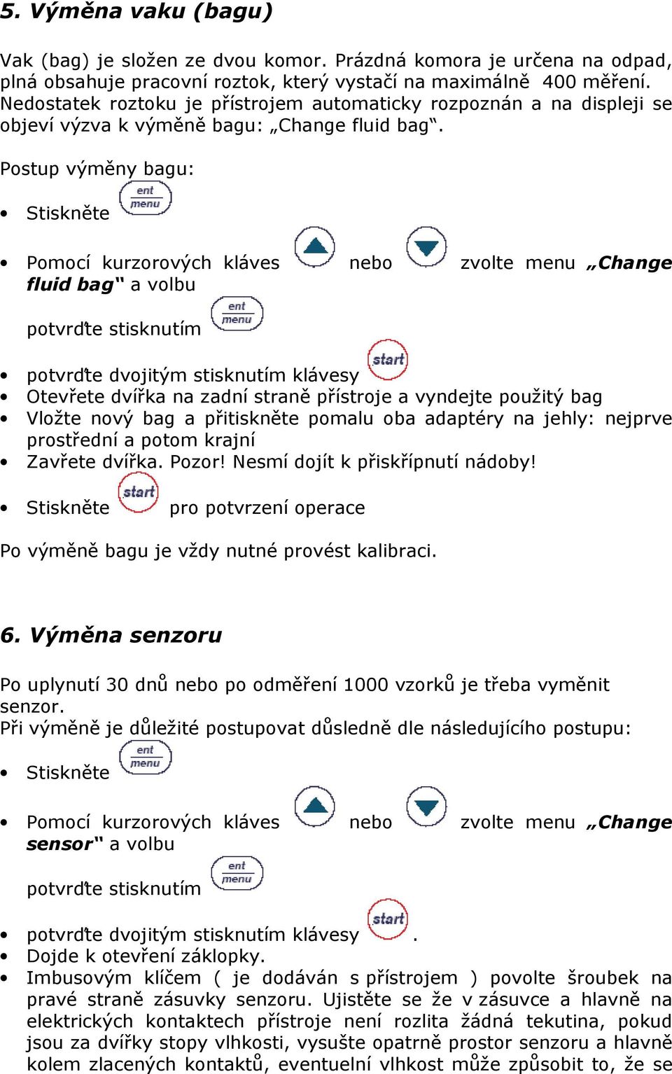 Postup výměny bagu: Stiskněte Pomocí kurzorových kláves nebo zvolte menu Change fluid bag a volbu potvrďte stisknutím potvrďte dvojitým stisknutím klávesy Otevřete dvířka na zadní straně přístroje a