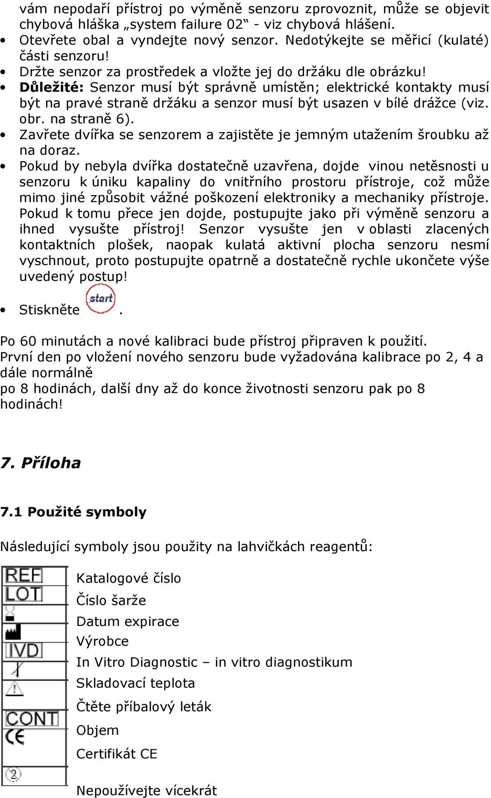 Důležité: Senzor musí být správně umístěn; elektrické kontakty musí být na pravé straně držáku a senzor musí být usazen v bílé drážce (viz. obr. na straně 6).