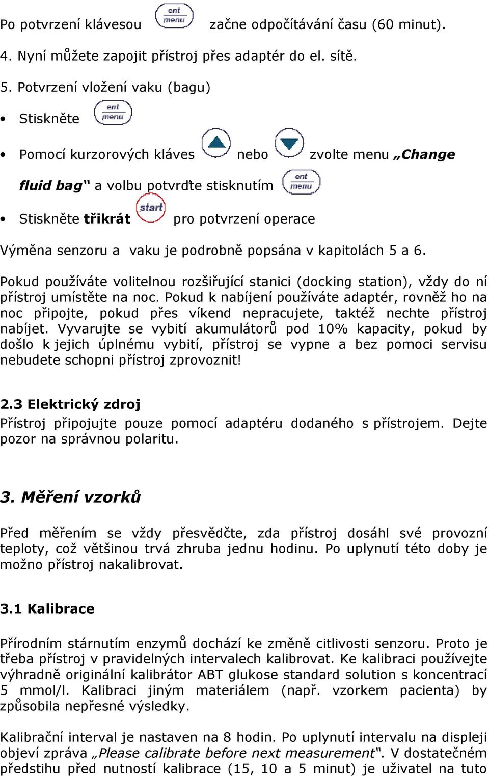 podrobně popsána v kapitolách 5 a 6. Pokud používáte volitelnou rozšiřující stanici (docking station), vždy do ní přístroj umístěte na noc.