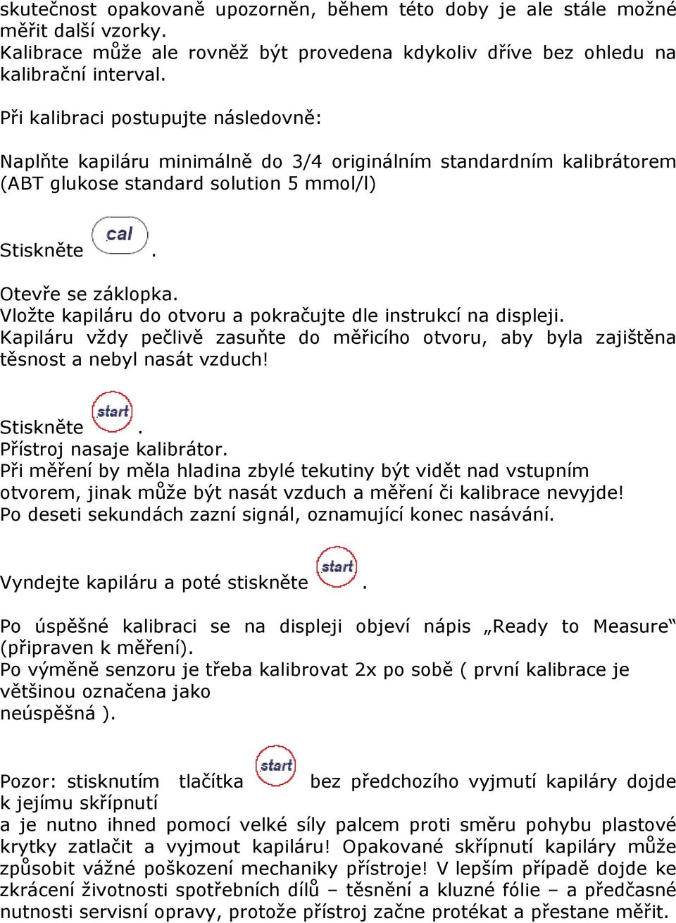 Vložte kapiláru do otvoru a pokračujte dle instrukcí na displeji. Kapiláru vždy pečlivě zasuňte do měřicího otvoru, aby byla zajištěna těsnost a nebyl nasát vzduch! Stiskněte.