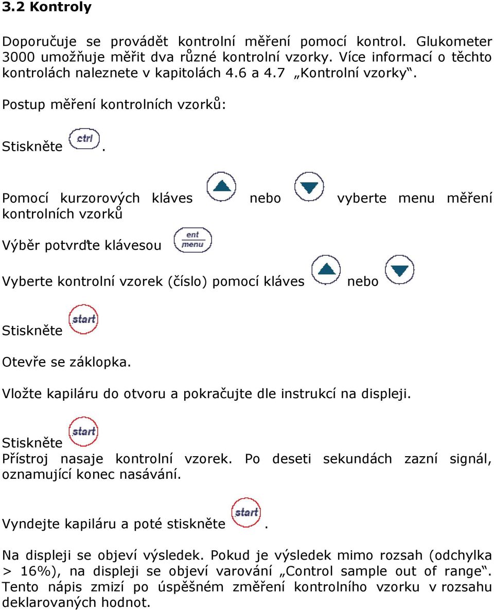 Pomocí kurzorových kláves nebo vyberte menu měření kontrolních vzorků Výběr potvrďte klávesou Vyberte kontrolní vzorek (číslo) pomocí kláves nebo Stiskněte Otevře se záklopka.