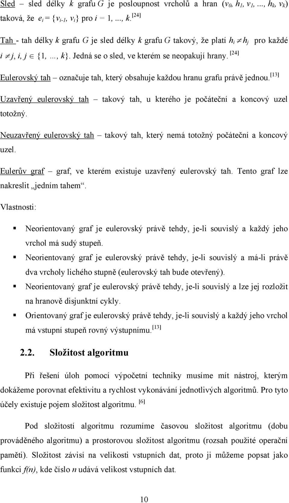 [24] Eulerovský tah označuje tah, který obsahuje každou hranu grafu právě jednou. [13] Uzavřený eulerovský tah takový tah, u kterého je počáteční a koncový uzel totožný.